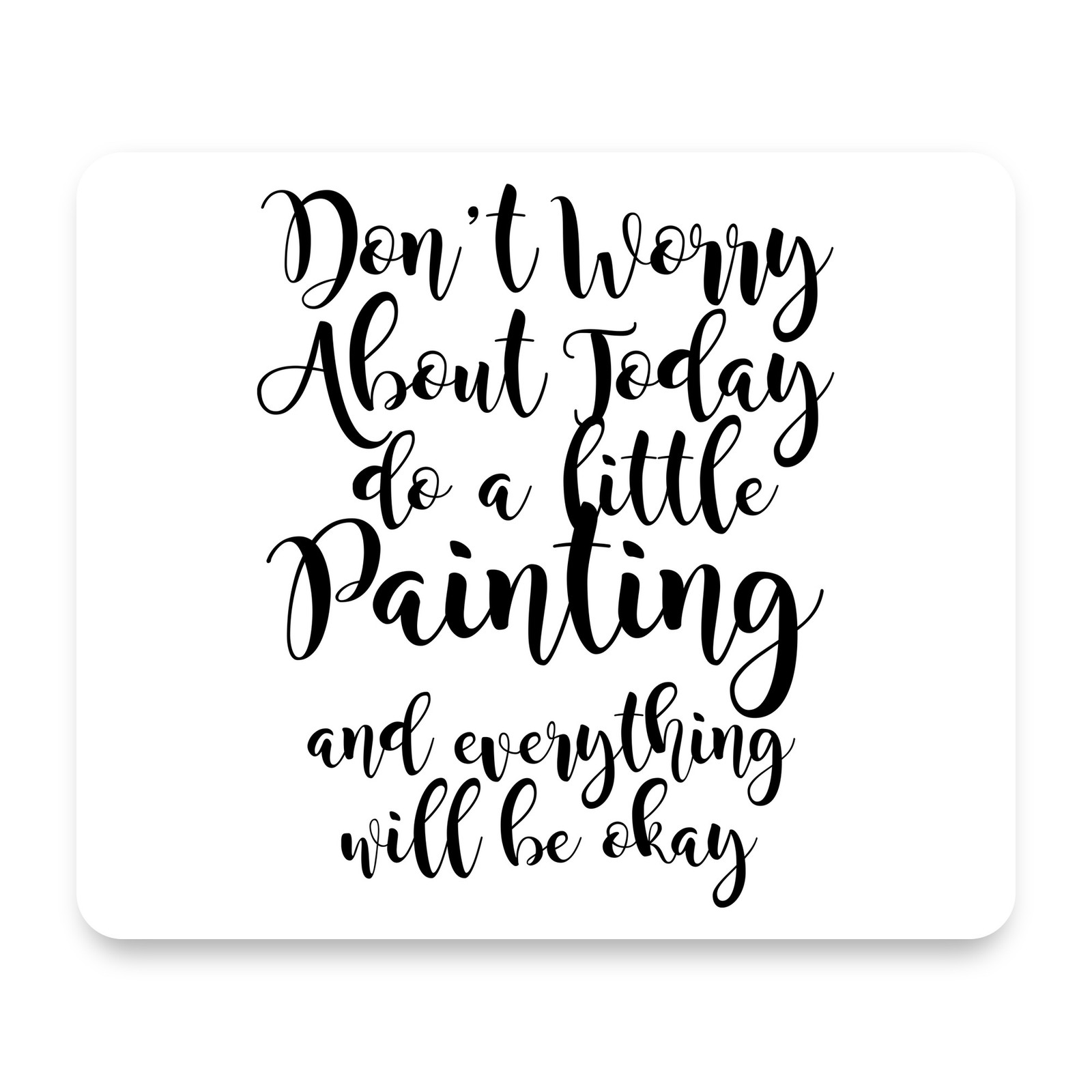 Don't Worry About Today Do A Little Painting Everything Will Be Okay Mouse Pad