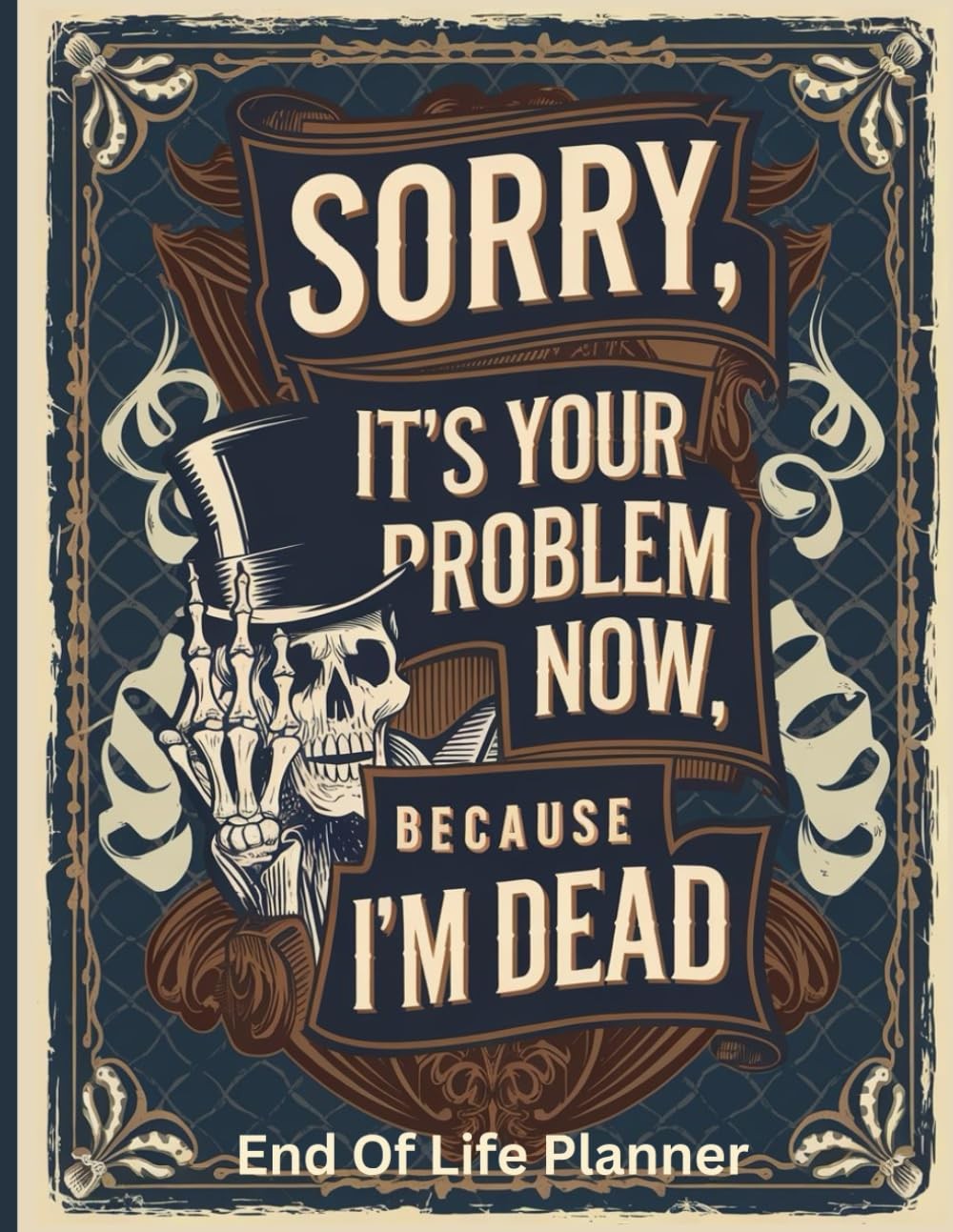 Sorry, it’s Your Problem Now, Because I'm Dead: End of Life Planner A Clear...
