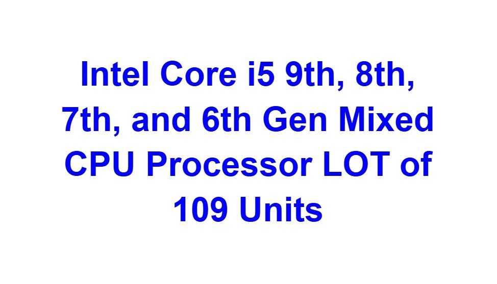 Intel Core i5 9th, 8th, 7th, and 6th Gen Mixed CPU Processor LOT of 109 Units