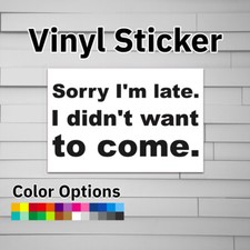 Sorry I'm Late. I didn't want to come. Sticker Vinyl Decal picture